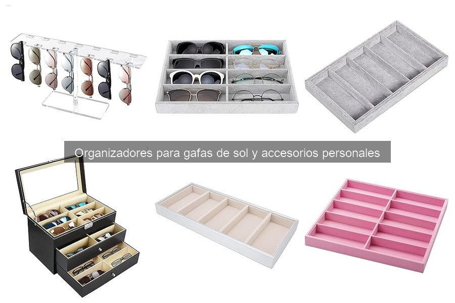 Tipos de organizadores para gafas de sol y accesorios personales
